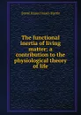 The functional inertia of living matter; a contribution to the physiological theory of life - David Fraser Fraser-Harris