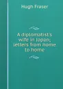 A diplomatist.s wife in Japan; letters from home to home - Hugh Fraser