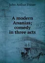 A modern Ananias; comedy in three acts - John Arthur Fraser