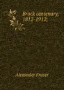 Brock centenary, 1812-1912; - Alexander Fraser