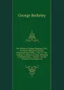 The Works of George Berkeley, D.D., Formerly Bishop of Cloyne: Philosophical Works, 1734-52: The Analyst. a Defence of Free-Thinking in Mathematics. . Letters . On the Virtues of Tar-Water. Fa - George Berkeley