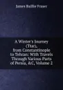 A Winter.s Journey (Ttar), from Constantinople to Tehran: With Travels Through Various Parts of Persia, .C, Volume 2 - James Baillie Fraser