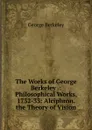 The Works of George Berkeley .: Philosophical Works, 1732-33: Alciphron. the Theory of Vision - George Berkeley
