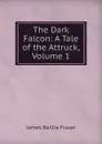 The Dark Falcon: A Tale of the Attruck, Volume 1 - James Baillie Fraser