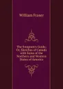 The Emigrant.s Guide; Or, Sketches of Canada with Some of the Northern and Western States of America - William Fraser
