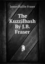 The Kuzzilbash By J.B. Fraser. - James Baillie Fraser
