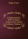 A Diplomatist.s Wife in Japan: Letters from Home to Home, Volume 2 - Hugh Fraser