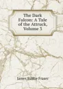 The Dark Falcon: A Tale of the Attruck, Volume 3 - James Baillie Fraser