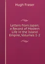 Letters from Japan; a Record of Modern Life in the Island Empire, Volumes 1-2 - Hugh Fraser
