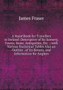 A Hand Book for Travellers in Ireland: Descriptive of Its Scenery, Towns, Seats, Antiquities, Etc. ; with Various Statistical Tables Also an Outline . of Its Botany, and Information for Anglers - James Fraser