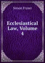 Ecclesiastical Law, Volume 4 - Simon Fraser