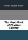 The Hand-Book of Physical Science - Robert William Fraser