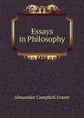Essays in Philosophy - Alexander Campbell Fraser