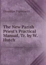 The New Parish Priest.s Practical Manual, Tr. by W. Hutch - Giuseppe Frassinetti