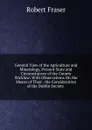 General View of the Agriculture and Mineralogy, Present State and Circumstances of the County Wicklow: With Observations On the Means of Their . the Consideration of the Dublin Society . - Robert Fraser