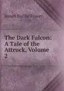 The Dark Falcon: A Tale of the Attruck, Volume 2 - James Baillie Fraser