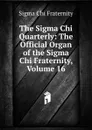 The Sigma Chi Quarterly: The Official Organ of the Sigma Chi Fraternity, Volume 16 - Sigma Chi Fraternity