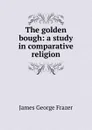 The golden bough: a study in comparative religion - James George Frazer