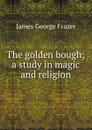 The golden bough; a study in magic and religion - James George Frazer