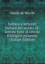 Lettere e letterati italiani del secolo 18; lezioni fatte al circolo filologico milanese (Italian Edition) - Emilio de Marchi