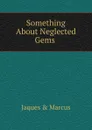 Something About Neglected Gems . - Jaques & Marcus