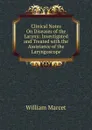 Clinical Notes On Diseases of the Larynx: Investigated and Treated with the Assistance of the Laryngoscope - William Marcet