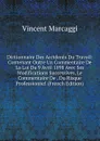 Dictionnaire Des Accidents Du Travail: Contenant Outre Un Commentaire De La Loi Du 9 Avril 1898 Avec Ses Modifications Successives, Le Commentaire De . Du Risque Professionnel (French Edition) - Vincent Marcaggi