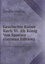 Geschichte Kaiser Karls Vi. Als Konig Von Spanien (German Edition) - Landau Marcus