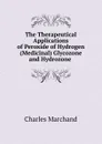 The Therapeutical Applications of Peroxide of Hydrogen (Medicinal) Glycozone and Hydrozone . - Charles Marchand