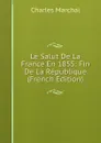 Le Salut De La France En 1855: Fin De La Republique (French Edition) - Charles Marchal