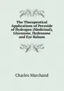 The Therapeutical Applications of Peroxide of Hydrogen (Medicinal), Glycozone, Hydrozone and Eye Balsam - Charles Marchand