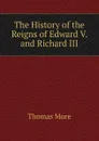 The History of the Reigns of Edward V. and Richard III - Thomas More