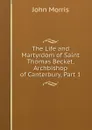 The Life and Martyrdom of Saint Thomas Becket, Archbishop of Canterbury, Part 1 - John Morris