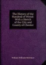 The History of the Hundred of Wirral: With a Sketch of the City and County of Chester - William Williams Mortimer