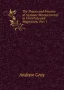 The Theory and Practice of Absolute Measurements in Electricity and Magnetism, Part 1 - Andrew Gray