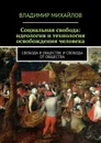 Социальная свобода: идеология и технология освобождения человека - Владимир Михайлов