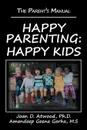 Happy Parenting. Happy Kids: The Parent.s Manual - Joan D. Atwood Ph.D., Amandeep Geena Garha M.S