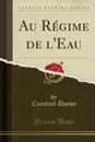 Au Regime de l.Eau (Classic Reprint) - Constant Doyon