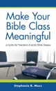 Make Your Bible Class Meaningful. A Guide for Teachers of Adult Bible Classes - Stephanie R. Moss