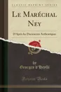 Le Marechal Ney. D.Apres les Documents Authentiques (Classic Reprint) - Georges d'Heylli