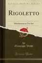 Rigoletto. Melodramma in Tre Atti (Classic Reprint) - Giuseppe Verdi