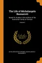 The Life of Michelangelo Buonarroti. Based On Studies in the Archives of the Buonarroti Family at Florence; Volume 2 - John Addington Symonds, Michelangelo Buonarroti