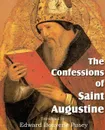 The Confessions of Saint Augustine - Saint Augustine, Edward Bouverie Pusey