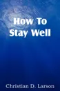 How to Stay Well - Christian D. Larson