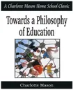 Towards a Philosophy of Education. Charlotte Mason Homeschooling Series, Vol. 6 - Charlotte Mason