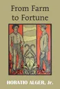 From Farm to Fortune - Horatio Jr. Alger