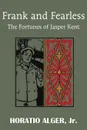 Frank and Fearless or the Fortunes of Jasper Kent - Horatio Jr. Alger