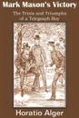 Mark Mason.s Victory, the Trials and Triumphs of a Telegraph Boy - Horatio Jr. Alger
