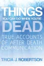 Things You Can Do When You.re Dead.. True Accounts of After Death Communication - Tricia J. Robertson