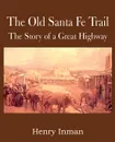The Old Santa Fe Trail, the Story of a Great Highway - Henry Inman